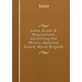 

Книга Laws, Rules & Regulations Governing the Militia, National Guard, Naval Brigade