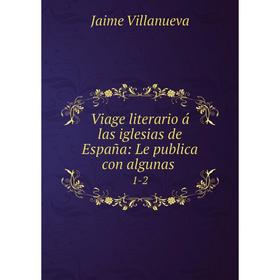 

Книга Viage literario á las iglesias de España: Le publica con algunas. 1-2