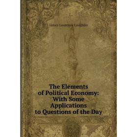 

Книга The Elements of Political Economy: With Some Applications to Questions of the Day