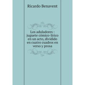 

Книга Los aduladores: juguete cómico-lírico en un acto, dividido en cuatro cuadros en verso y prosa