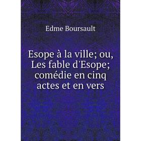 

Книга Esope à la ville; ou, Les fable d'Esope; comédie en cinq actes et en vers