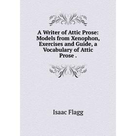 

Книга A Writer of Attic Prose: Models from Xenophon, Exercises and Guide, a Vocabulary of Attic Prose.