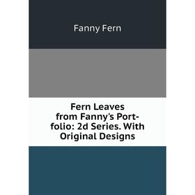 

Книга Fern Leaves from Fanny's Port-folio: 2d Series. With Original Designs