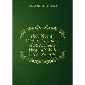 

Книга The Fifteenth Century Cartulary of St. Nicholas' Hospital: With Other Records