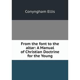 

Книга From the font to the altar: A Manual of Christian Doctrine for the Young