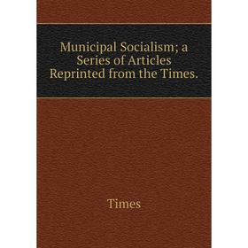 

Книга Municipal Socialism; a Series of Articles Reprinted from the Times