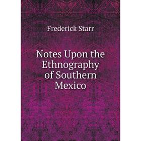 

Книга Notes Upon the Ethnography of Southern Mexico