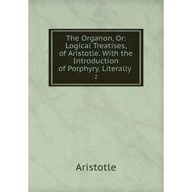 

Книга The Organon, Or: Logical Treatises, of Aristotle. With the Introduction of Porphyry. Literally. 2