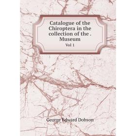

Книга Catalogue of the Chiroptera in the collection of the. Museum Vol 1