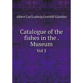 

Книга Catalogue of the fishes in the. Museum Vol 5