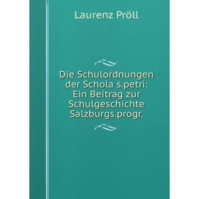 

Книга Die Schulordnungen der Schola s. petri: Ein Beitrag zur Schulgeschichte Salzburgs. progr.