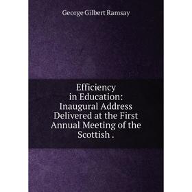 

Книга Efficiency in Education: Inaugural Address Delivered at the First Annual Meeting of the Scottish.