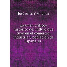 

Книга Examen crítico-histórico del influjo que tuvo en el comercio, industria y población de España su.