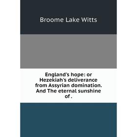 

Книга England's hope: or Hezekiah's deliverance from Assyrian domination. And The eternal sunshine of.