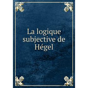 

Книга La logique subjective de Hégel