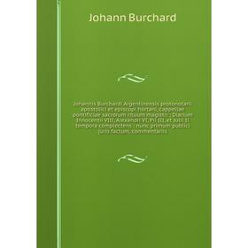 

Книга Johannis Burchardi Argentinensis protonotarii apostolici et episcopi hortani, cappellae pontificiae sacrorum rituum magistri: Diarium Innocentii