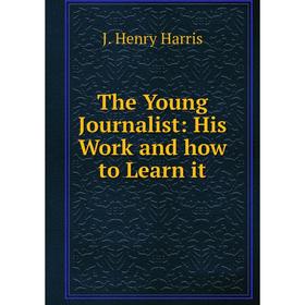 

Книга The Young Journalist: His Work and how to Learn it