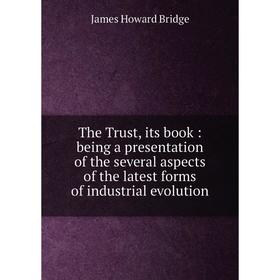 

Книга The Trust, its book: being a presentation of the several aspects of the latest forms of industrial evolution