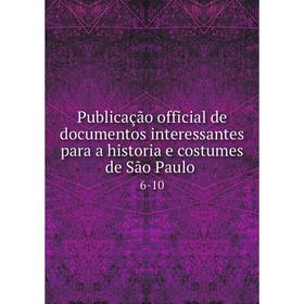 

Книга Publicação official de documentos interessantes para a historia e costumes de São Paulo. 6-10