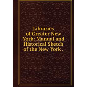 

Книга Libraries of Greater New York: Manual and Historical Sketch of the New York