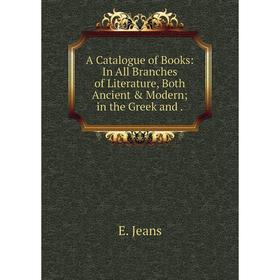 

Книга A Catalogue of Books: In All Branches of Literature, Both Ancient & Modern; in the Greek and.