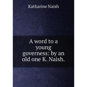 

Книга A word to a young governess: by an old one K. Naish.