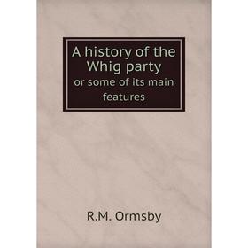 

Книга A history of the Whig party or some of its main feature