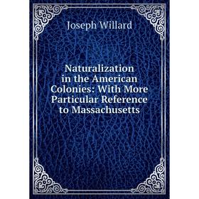 

Книга Naturalization in the American Colonies: With More Particular Reference to Massachusetts