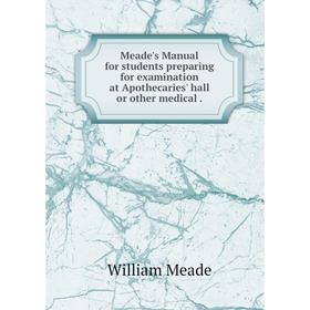 

Книга Meade's Manual for students preparing for examination at Apothecaries' hall or other medical