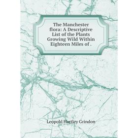 

Книга The Manchester flora: A Descriptive List of the Plants Growing Wild Within Eighteen Miles of.