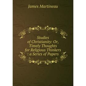 

Книга Studies of Christianity: Or, Timely Thoughts for Religious Thinkers: a Series of Papers