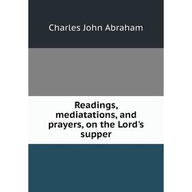 

Книга Readings, mediatations, and prayers, on the Lord's supper