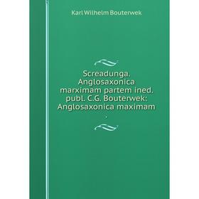 

Книга Screadunga. Anglosaxonica marximam partem ined. publ. C. G. Bouterwek: Anglosaxonica maximam.