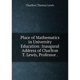 

Книга Place of Mathematics in University Education: Inaugural Address of Charlton T. Lewis, Professor.