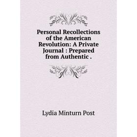 

Книга Personal Recollections of the American Revolution: A Private Journal: Prepared from Authentic.