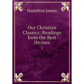 

Книга Our Christian Classics: Readings from the Best Divines 1