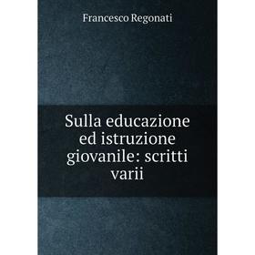 

Книга Sulla educazione ed istruzione giovanile: scritti varii
