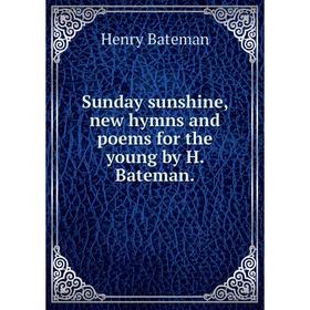 

Книга Sunday sunshine, new hymns and poems for the young by H. Bateman.