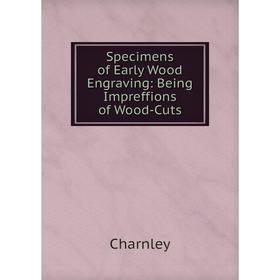 

Книга Specimens of Early Wood Engraving: Being Impreffions of Wood-Cuts