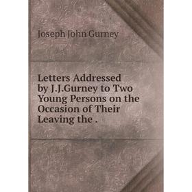 

Книга Letters Addressed by JJGurney to Two Young Persons on the Occasion of Their Leaving the