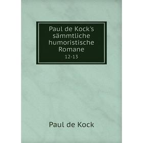 

Книга Paul de Kock's sämmtliche humoristische Romane 12-13