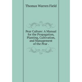 

Книга Pear Culture: A Manual for the Propagation, Planting, Cultivation, and Management of the Pear.