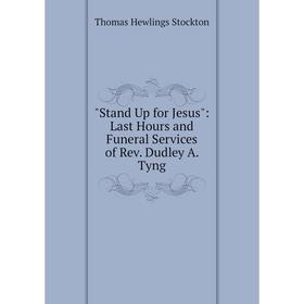 

Книга Stand Up for Jesus: Last Hours and Funeral Services of Rev. Dudley A. Tyng