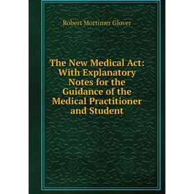 

Книга The New Medical Act: With Explanatory Notes for the Guidance of the Medical Practitioner and Student