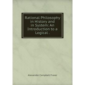 

Книга Rational Philosophy in History and in System: An Introduction to a Logical.