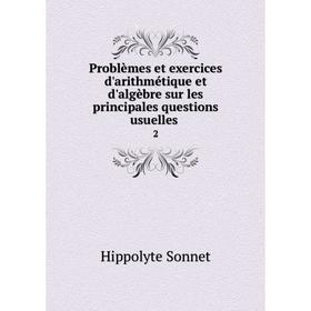 

Книга Problèmes et exercices d'arithmétique et d'algèbre sur les principales questions usuelles. 2