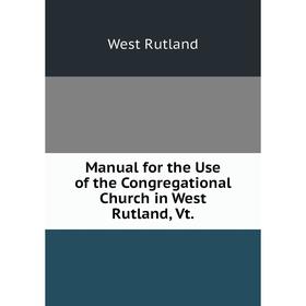

Книга Manual for the Use of the Congregational Church in West Rutland, Vt