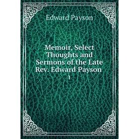 

Книга Memoir, Select Thoughts and Sermons of the Late Rev Edward Payson 1