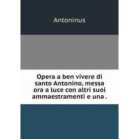 

Книга Opera a ben vivere di santo Antonino, messa ora a luce con altri suoi ammaestramenti e una