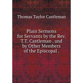 

Книга Plain Sermons for Servants by the Rev. T. T. Castleman. and by Other Members of the Episcopal.